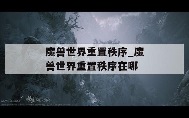 魔獸世界重置秩序_魔獸世界重置秩序在哪