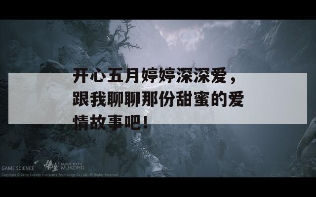 開心五月婷婷深深愛，跟我聊聊那份甜蜜的愛情故事吧！