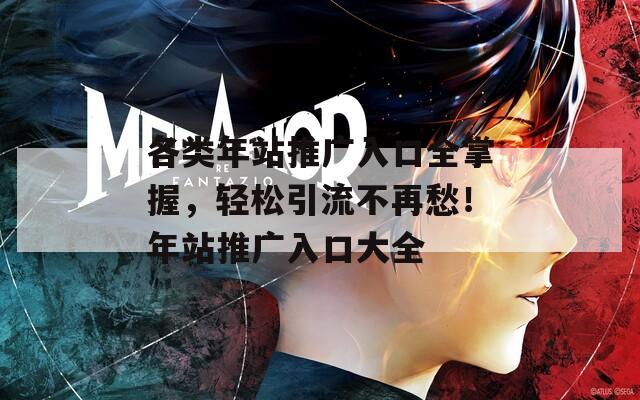 各類年站推廣入口全掌握，輕松引流不再愁！年站推廣入口大全