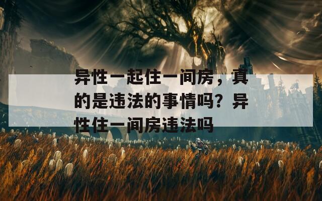 異性一起住一間房，真的是違法的事情嗎？異性住一間房違法嗎
