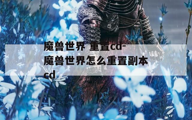 魔獸世界 重置cd-魔獸世界怎么重置副本cd