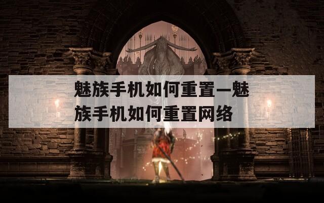 魅族手機如何重置—魅族手機如何重置網(wǎng)絡(luò)