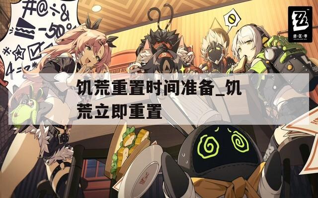 饑荒重置時(shí)間準(zhǔn)備_饑荒立即重置