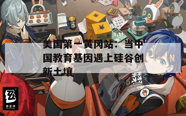 美國(guó)第一黃岡站：當(dāng)中國(guó)教育基因遇上硅谷創(chuàng)新土壤