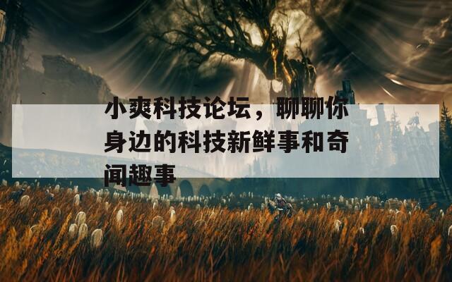 小爽科技論壇，聊聊你身邊的科技新鮮事和奇聞趣事