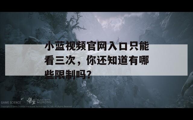小藍(lán)視頻官網(wǎng)入口只能看三次，你還知道有哪些限制嗎？