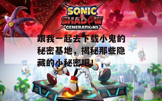 跟我一起去下載小鬼的秘密基地，揭秘那些隱藏的小秘密吧！