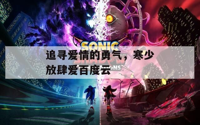 追尋愛(ài)情的勇氣，寒少放肆愛(ài)百度云