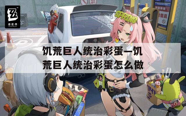饑荒巨人統(tǒng)治彩蛋—饑荒巨人統(tǒng)治彩蛋怎么做