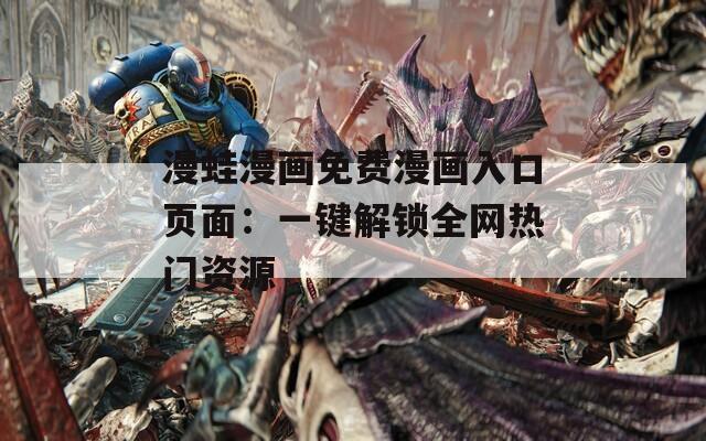 漫蛙漫畫免費漫畫入口頁面：一鍵解鎖全網熱門資源