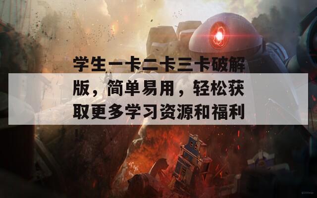 學(xué)生一卡二卡三卡破解版，簡單易用，輕松獲取更多學(xué)習(xí)資源和福利！