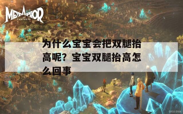 為什么寶寶會把雙腿抬高呢？寶寶雙腿抬高怎么回事