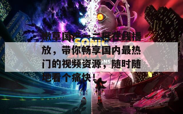 嫩草國產一二區(qū)在線播放，帶你暢享國內最熱門的視頻資源，隨時隨地看個痛快！