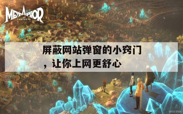 屏蔽網(wǎng)站彈窗的小竅門，讓你上網(wǎng)更舒心