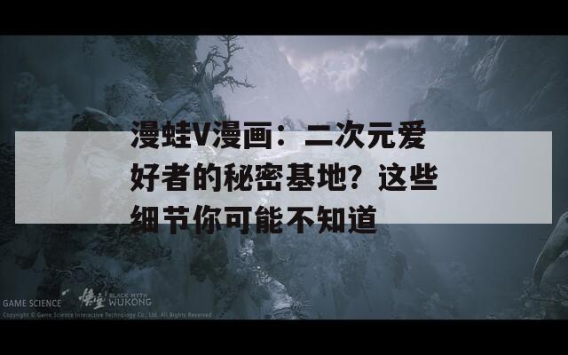 漫蛙V漫畫：二次元愛好者的秘密基地？這些細(xì)節(jié)你可能不知道