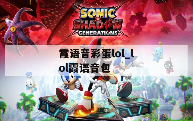 霞語音彩蛋l(fā)ol_lol霞語音包