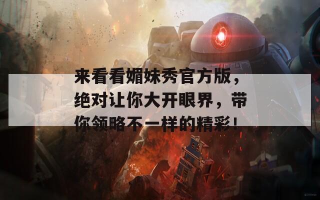 來看看媚妹秀官方版，絕對讓你大開眼界，帶你領(lǐng)略不一樣的精彩！
