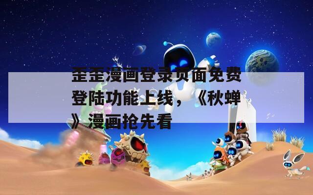 歪歪漫畫登錄頁面免費(fèi)登陸功能上線，《秋蟬》漫畫搶先看