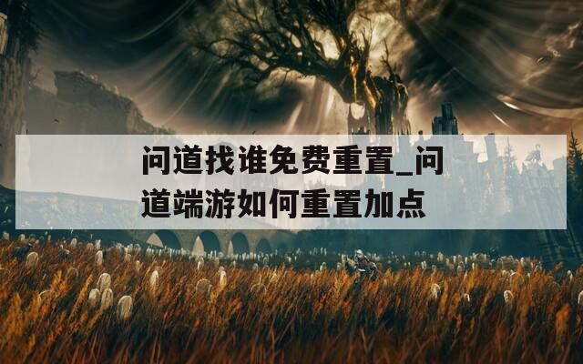 問道找誰免費(fèi)重置_問道端游如何重置加點(diǎn)