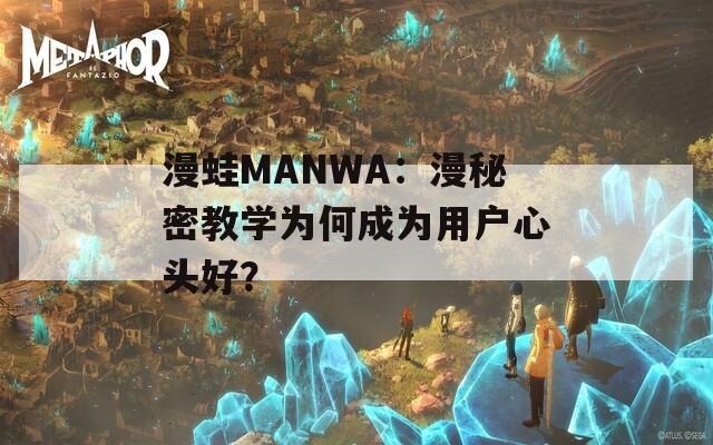 漫蛙MANWA：漫秘密教學(xué)為何成為用戶心頭好？
