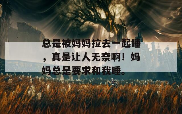 總是被媽媽拉去一起睡，真是讓人無奈??！媽媽總是要求和我睡。
