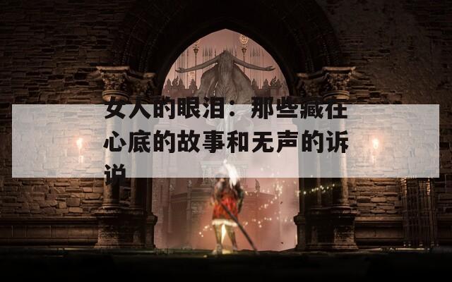 女人的眼淚：那些藏在心底的故事和無(wú)聲的訴說(shuō)