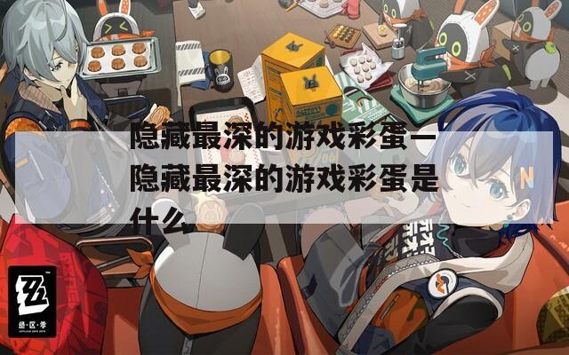 隱藏最深的游戲彩蛋—隱藏最深的游戲彩蛋是什么