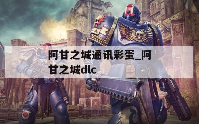 阿甘之城通訊彩蛋_阿甘之城dlc