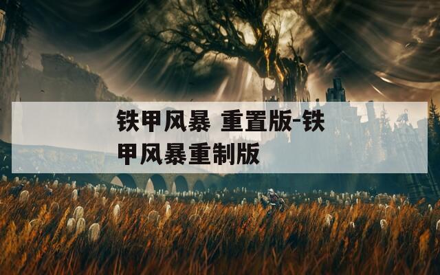 鐵甲風(fēng)暴 重置版-鐵甲風(fēng)暴重制版