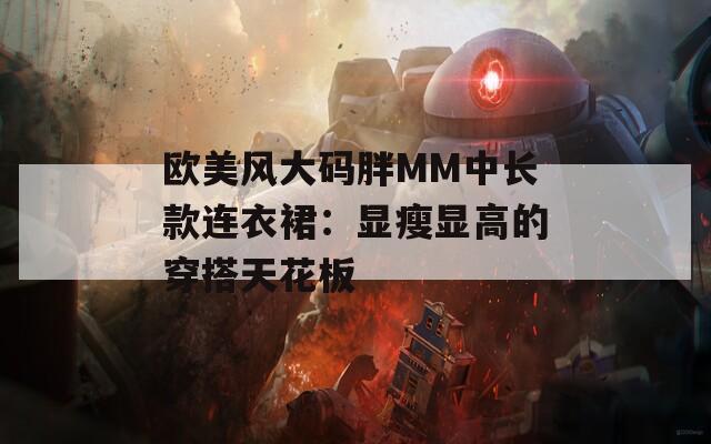 歐美風(fēng)大碼胖MM中長(zhǎng)款連衣裙：顯瘦顯高的穿搭天花板