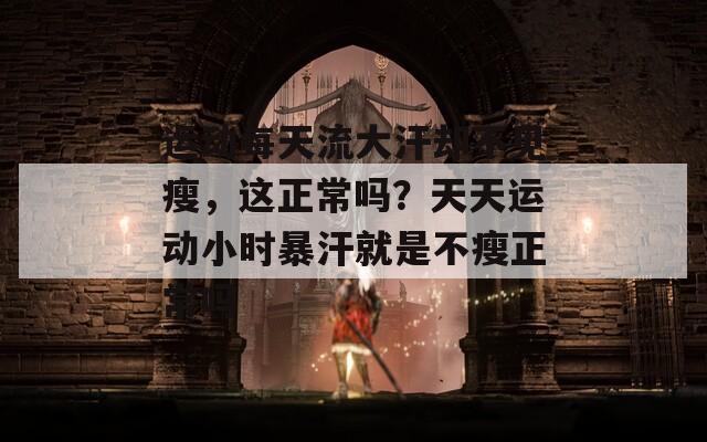 運(yùn)動(dòng)每天流大汗卻不見(jiàn)瘦，這正常嗎？天天運(yùn)動(dòng)小時(shí)暴汗就是不瘦正常嗎