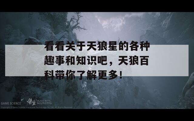 看看關于天狼星的各種趣事和知識吧，天狼百科帶你了解更多！