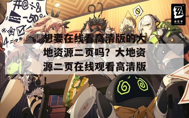 想要在線看高清版的大地資源二頁嗎？大地資源二頁在線觀看高清版！