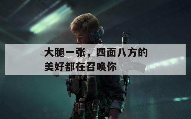 大腿一張，四面八方的美好都在召喚你
