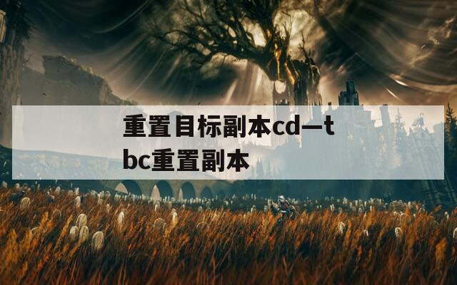 重置目標(biāo)副本cd—tbc重置副本