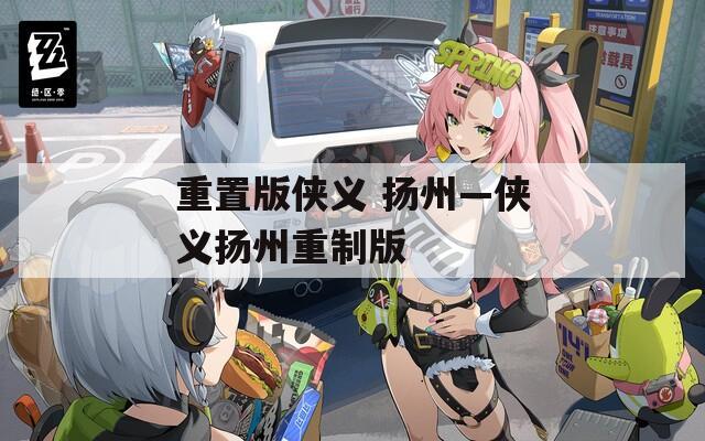 重置版?zhèn)b義 揚州—俠義揚州重制版
