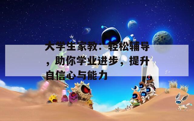 大學(xué)生家教：輕松輔導(dǎo)，助你學(xué)業(yè)進(jìn)步，提升自信心與能力