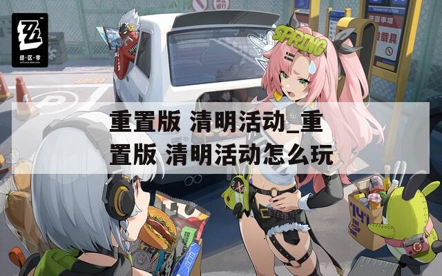 重置版 清明活動(dòng)_重置版 清明活動(dòng)怎么玩