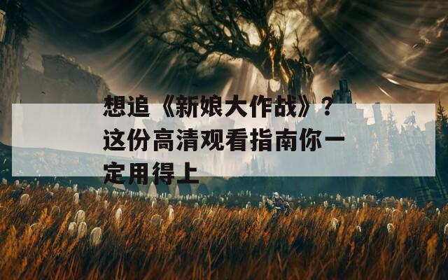 想追《新娘大作戰(zhàn)》？這份高清觀看指南你一定用得上