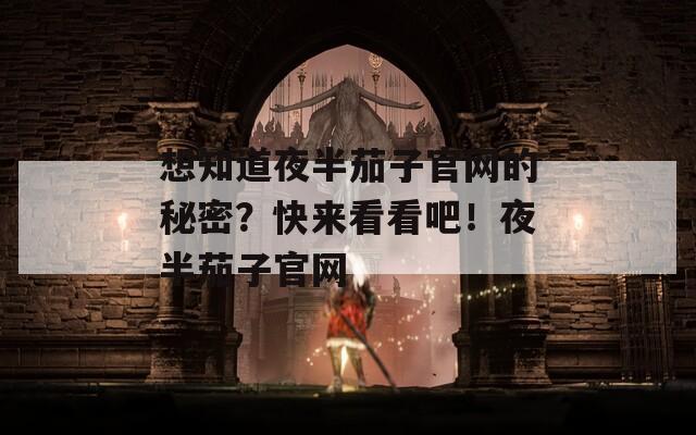 想知道夜半茄子官網(wǎng)的秘密？快來看看吧！夜半茄子官網(wǎng)