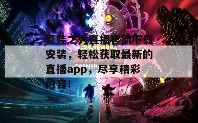 夏娃之秀直播官網(wǎng)下載安裝，輕松獲取最新的直播app，盡享精彩內(nèi)容！