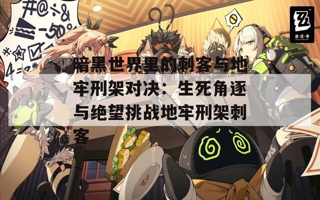 暗黑世界里的刺客與地牢刑架對(duì)決：生死角逐與絕望挑戰(zhàn)地牢刑架刺客