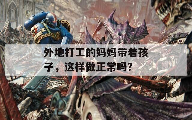 外地打工的媽媽帶著孩子，這樣做正常嗎？