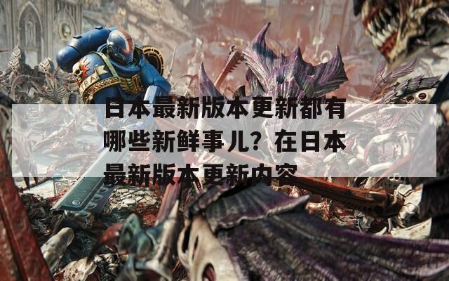 日本最新版本更新都有哪些新鮮事兒？在日本最新版本更新內(nèi)容