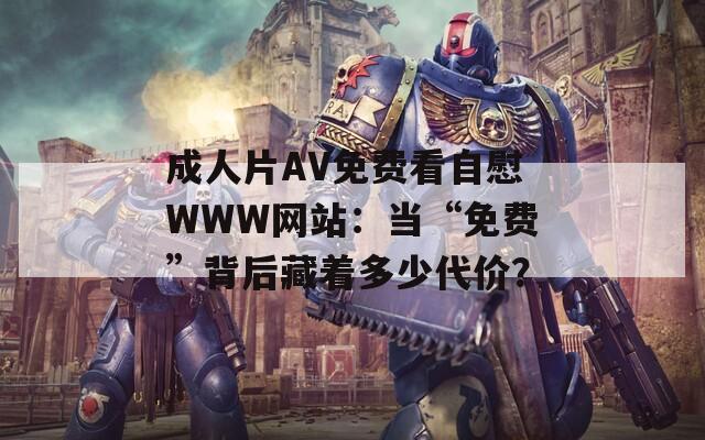成人片AV免費(fèi)看自慰WWW網(wǎng)站：當(dāng)“免費(fèi)”背后藏著多少代價(jià)？