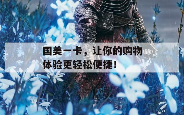 國美一卡，讓你的購物體驗更輕松便捷！