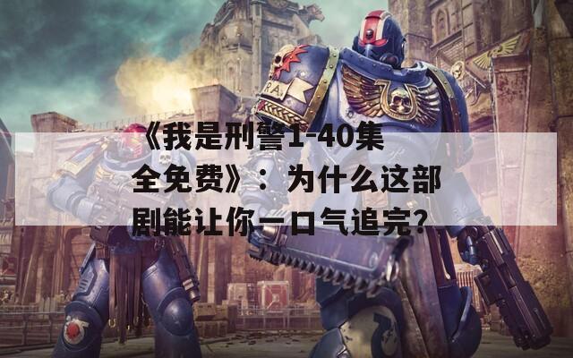 《我是刑警1-40集全免費(fèi)》：為什么這部劇能讓你一口氣追完？