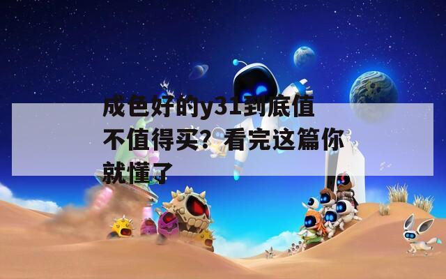 成色好的y31到底值不值得買(mǎi)？看完這篇你就懂了