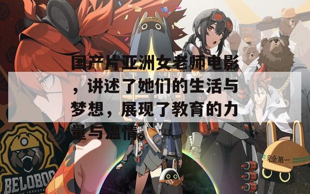 國(guó)產(chǎn)片亞洲女老師電影，講述了她們的生活與夢(mèng)想，展現(xiàn)了教育的力量與溫情。