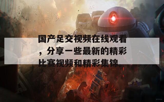 國產(chǎn)足交視頻在線觀看，分享一些最新的精彩比賽視頻和精彩集錦。